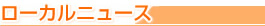 ローカルニュース