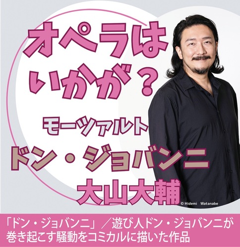 大山大輔・・・東京藝術大学首席卒業。同大学院修士課程オペラ科修了。井上道義×野田秀樹による「フィガロの結婚」、劇団四季「オペラ座の怪人」など、多くの舞台で主役を務める。脚本家･演出家としても活動中。