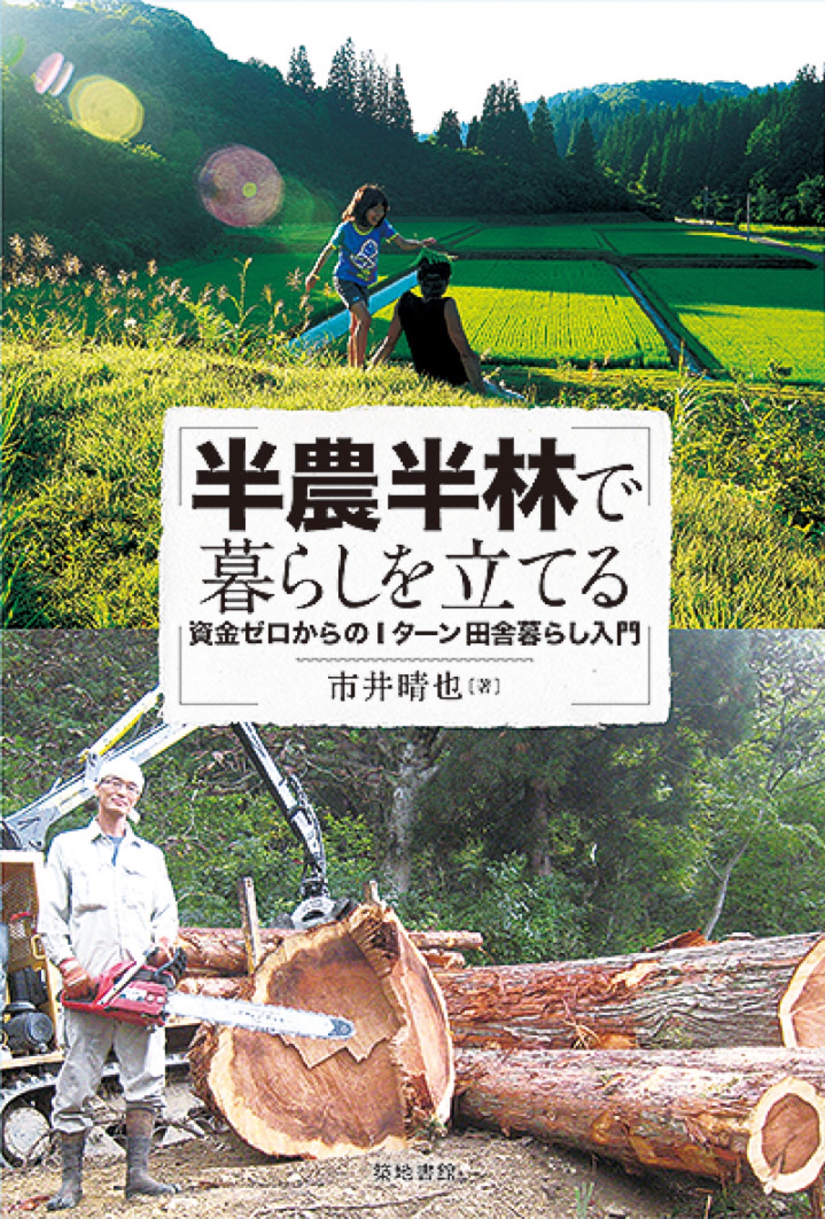 『半農半林で暮らしを立てる〜資金ゼロからのＩターン田舎暮らし入門〜』市井晴也著（築地書館・四六判２０８ページ・巻頭カラー24ページ含む）定価・本体１８００円（税別）